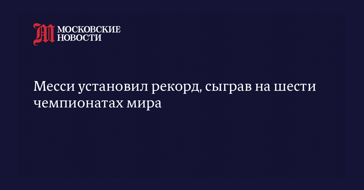 Месси установил рекорд, сыграв на шести чемпионатах мира
