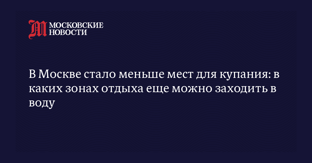 В Москве стало меньше мест для купания: в каких зонах отдыха еще можно заходить в воду