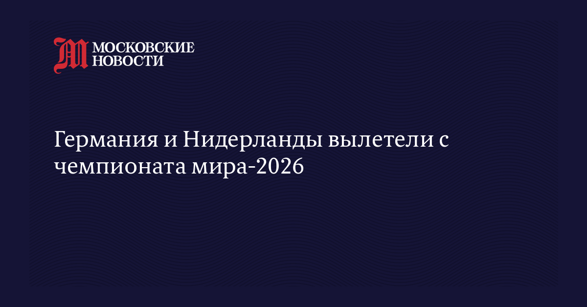 Германия и Нидерланды вылетели с чемпионата мира-2026