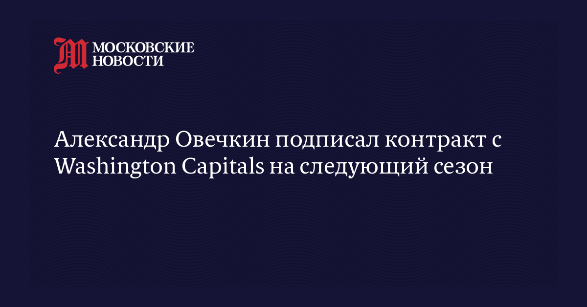 Александр Овечкин подписал контракт с Washington Capitals на следующий сезон
