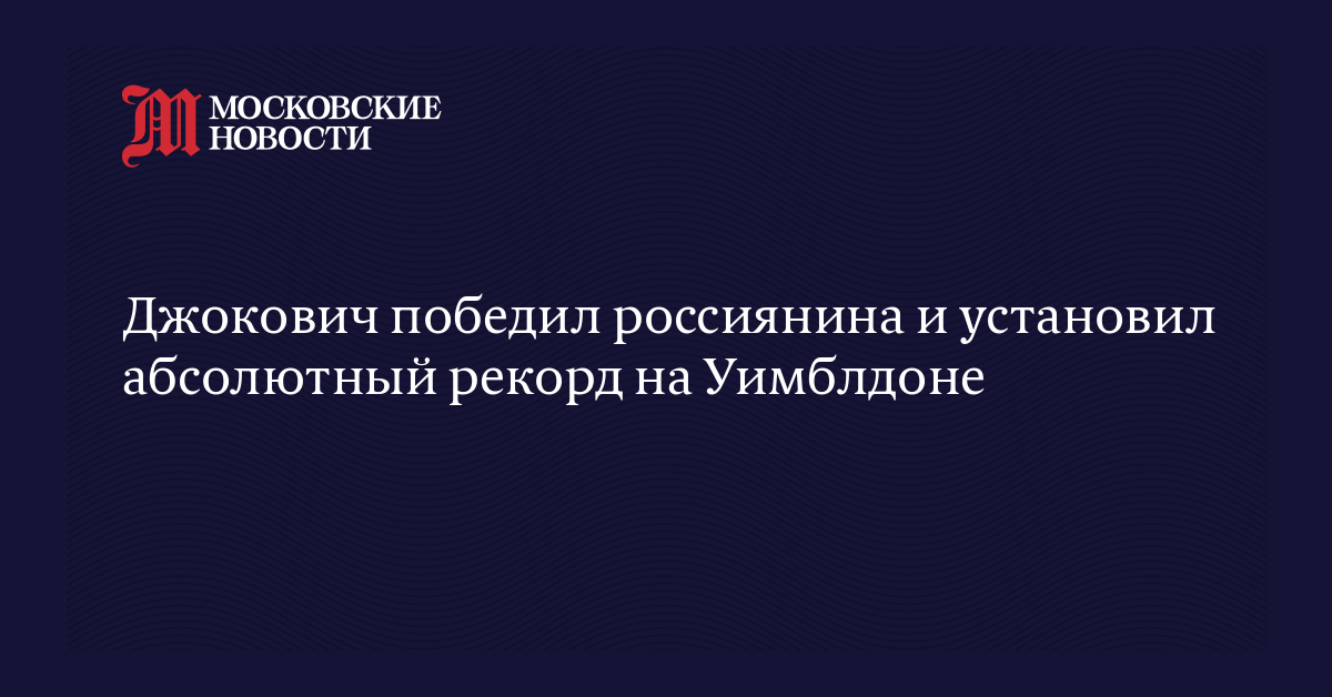 Джокович победил россиянина и установил абсолютный рекорд на Уимблдоне